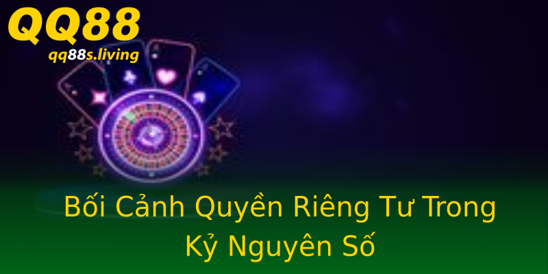 Bối Cảnh Quyền Riêng Tư Trong Kỷ Nguyên Số Bối Cảnh Quyền Riêng Tư Trong Kỷ Nguyên Số