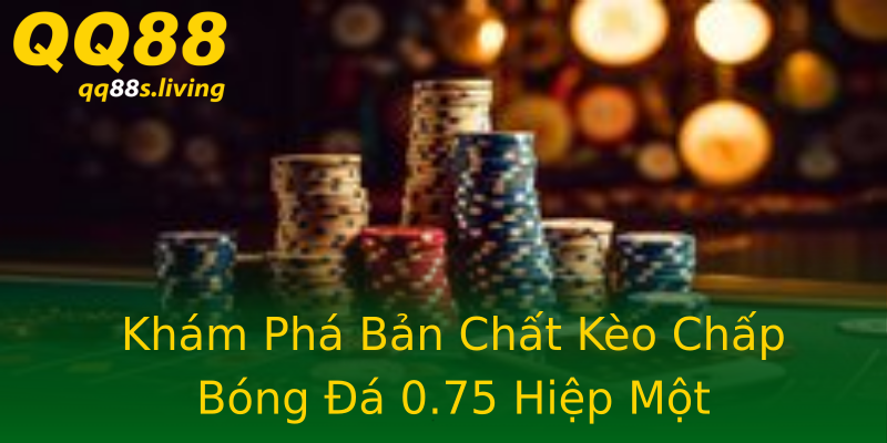 Khám Phá Bản Chất Kèo Chấp Bóng Đá 0.75 Hiệp Một Khám Phá Bản Chất Kèo Chấp Bóng Đá 0.75 Hiệp Một