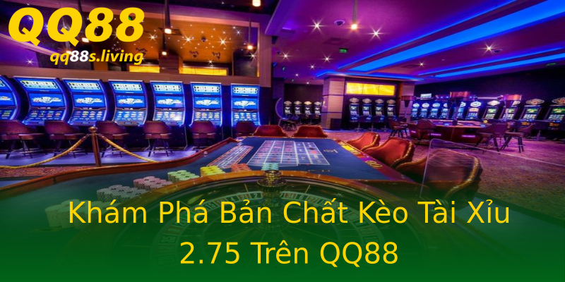 Khám Phá Bản Chất Kèo Tài Xỉu 2.75 Trên QQ88 Khám Phá Bản Chất Kèo Tài Xỉu 2.75 Trên QQ88