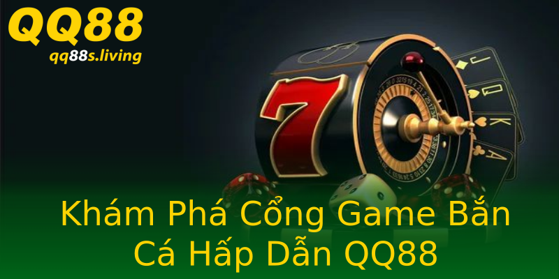 Khám Phá Cổng Game Bắn Cá Hấp Dẫn QQ88 Khám Phá Cổng Game Bắn Cá Hấp Dẫn QQ88