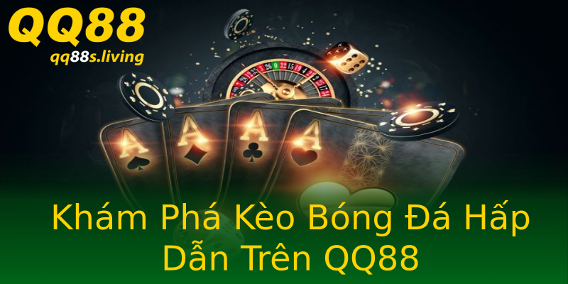 Khám Phá Kèo Bóng Đá Hấp Dẫn Trên QQ88 Khám Phá Kèo Bóng Đá Hấp Dẫn Trên QQ88
