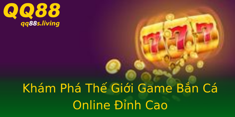 Khám Phá Thế Giới Game Bắn Cá Online Đỉnh Cao Khám Phá Thế Giới Game Bắn Cá Online Đỉnh Cao