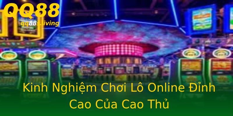 Kinh Nghiệm Chơi Lô Online Đỉnh Cao Của Cao Thủ Kinh Nghiệm Chơi Lô Online Đỉnh Cao Của Cao Thủ