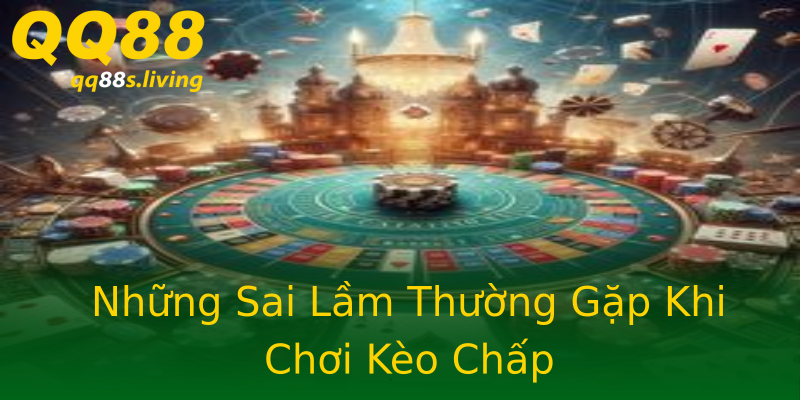 Những Sai Lầm Thường Gặp Khi Chơi Kèo Chấp Những Sai Lầm Thường Gặp Khi Chơi Kèo Chấp